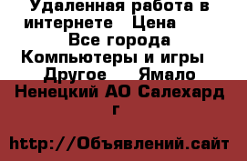 Удаленная работа в интернете › Цена ­ 1 - Все города Компьютеры и игры » Другое   . Ямало-Ненецкий АО,Салехард г.